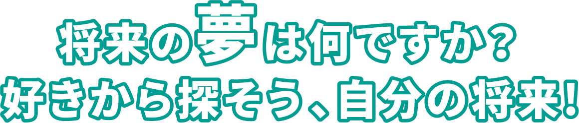 将来の夢はなんですか？好きから探そう、自分の将来！